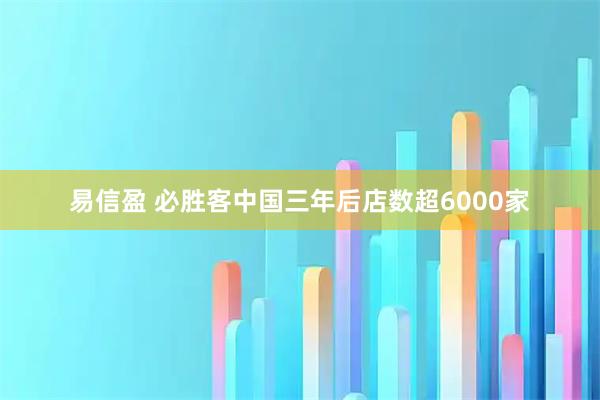 易信盈 必勝客中國三年后店數超6000家